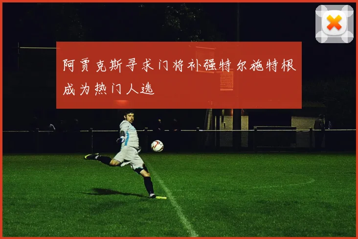 阿贾克斯寻求门将补强特尔施特根成为热门人选