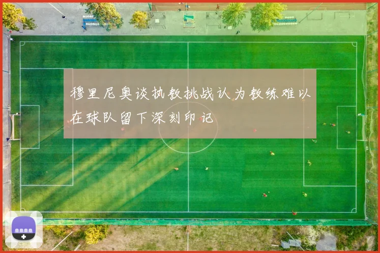 穆里尼奥谈执教挑战认为教练难以在球队留下深刻印记