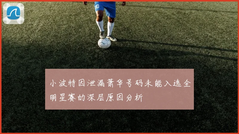 小波特因泄漏萧华号码未能入选全明星赛的深层原因分析