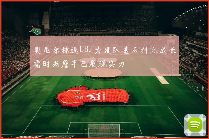奥尼尔称选LBJ为建队基石科比成长需时老詹早已展现实力
