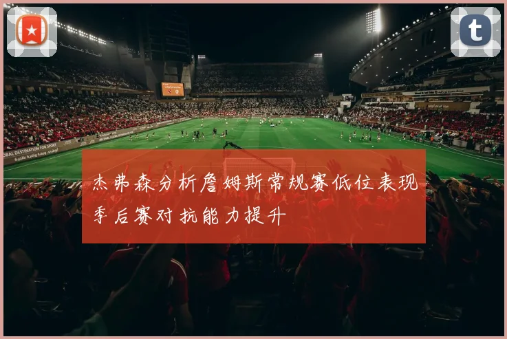 杰弗森分析詹姆斯常规赛低位表现季后赛对抗能力提升