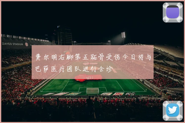 费尔明右脚第五跖骨受伤今日将与巴萨医疗团队进行会诊