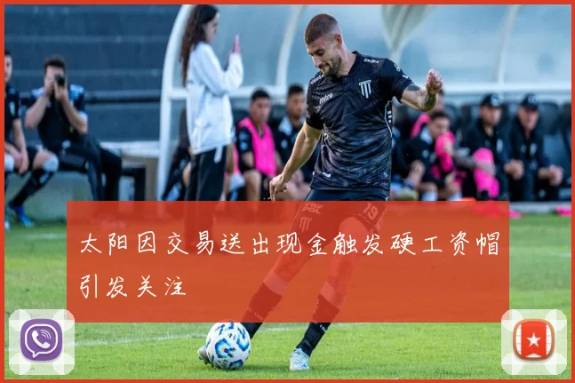 太阳因交易送出现金触发硬工资帽引发关注