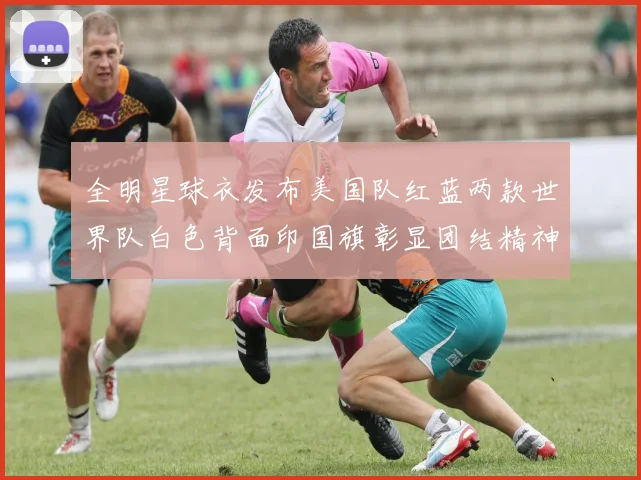 全明星球衣发布美国队红蓝两款世界队白色背面印国旗彰显团结精神