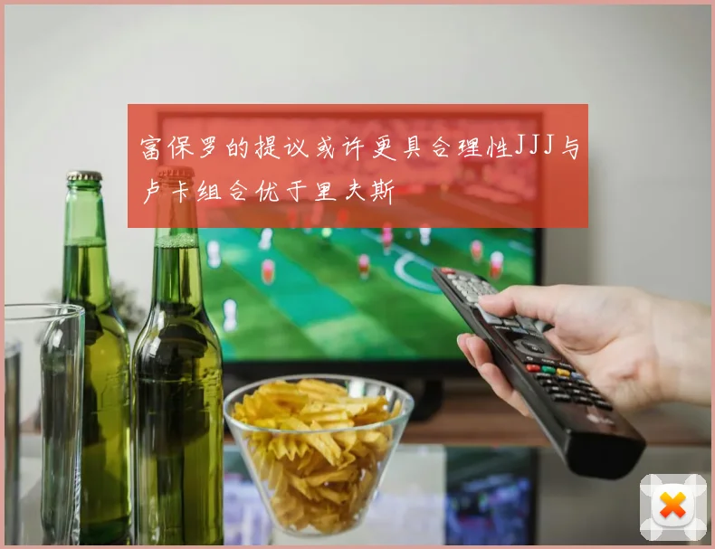 富保罗的提议或许更具合理性JJJ与卢卡组合优于里夫斯