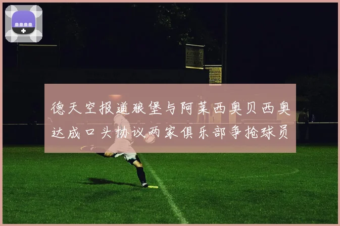 德天空报道狼堡与阿莱西奥贝西奥达成口头协议两家俱乐部争抢球员
